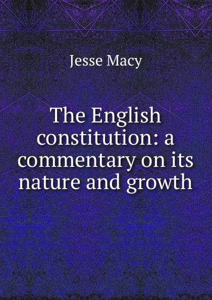 Обложка книги The English constitution: a commentary on its nature and growth, Jesse Macy