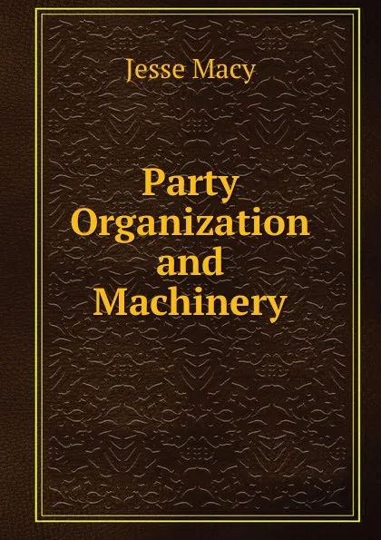 Обложка книги Party Organization and Machinery, Jesse Macy