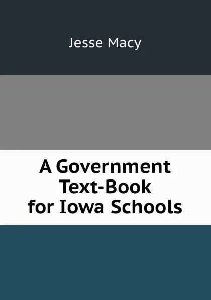 Обложка книги A Government Text-Book for Iowa Schools, Jesse Macy