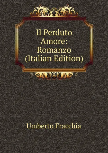 Обложка книги Il Perduto Amore: Romanzo (Italian Edition), Umberto Fracchia