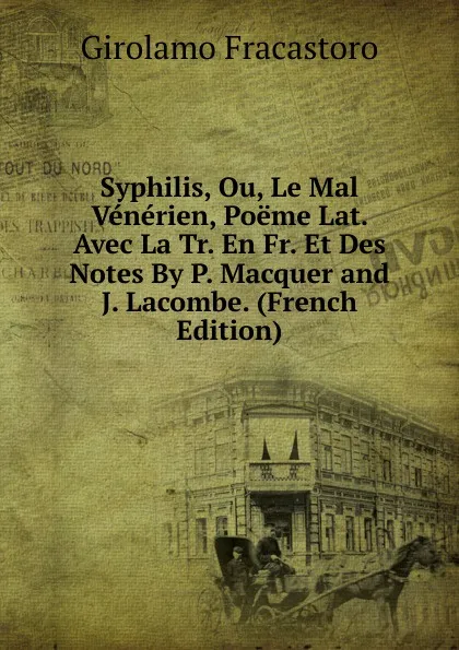 Обложка книги Syphilis, Ou, Le Mal Venerien, Poeme Lat. Avec La Tr. En Fr. Et Des Notes By P. Macquer and J. Lacombe. (French Edition), Girolamo Fracastoro