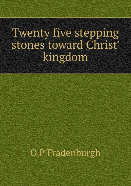 Обложка книги Twenty five stepping stones toward Christ. kingdom, O P Fradenburgh