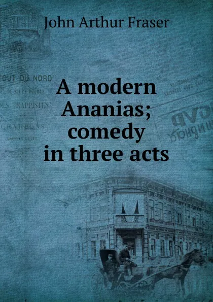 Обложка книги A modern Ananias; comedy in three acts, John Arthur Fraser