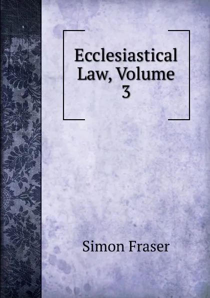 Обложка книги Ecclesiastical Law, Volume 3, Simon Fraser