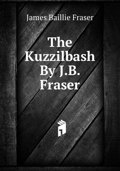 Обложка книги The Kuzzilbash By J.B. Fraser., James Baillie Fraser