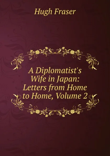 Обложка книги A Diplomatist.s Wife in Japan: Letters from Home to Home, Volume 2, Hugh Fraser