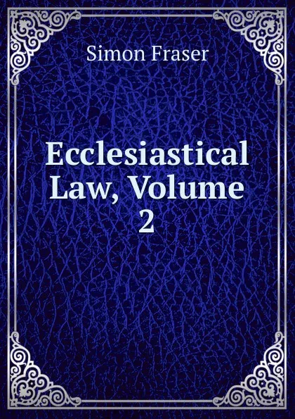 Обложка книги Ecclesiastical Law, Volume 2, Simon Fraser