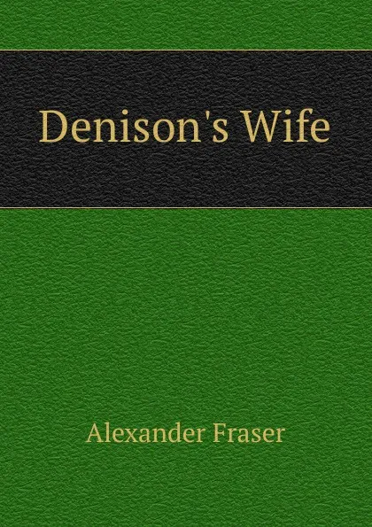 Обложка книги Denison.s Wife, Alexander Fraser