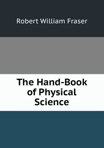 Обложка книги The Hand-Book of Physical Science, Robert William Fraser