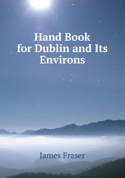 Обложка книги Hand Book for Dublin and Its Environs, James Fraser