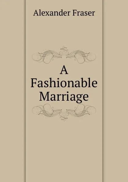 Обложка книги A Fashionable Marriage, Alexander Fraser