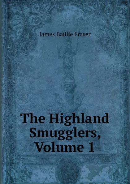 Обложка книги The Highland Smugglers, Volume 1, James Baillie Fraser