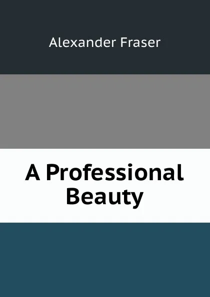 Обложка книги A Professional Beauty, Alexander Fraser