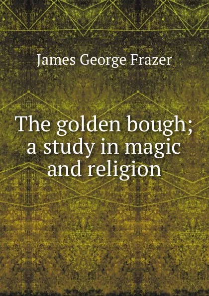 Обложка книги The golden bough; a study in magic and religion, James George Frazer