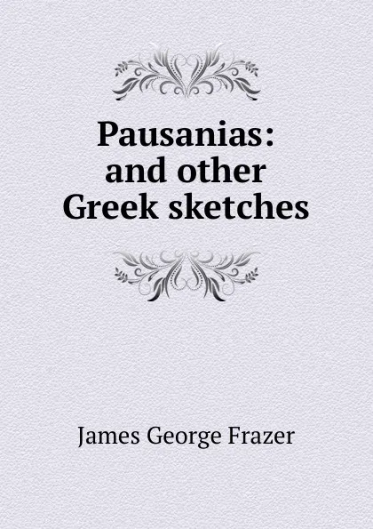 Обложка книги Pausanias: and other Greek sketches, James George Frazer