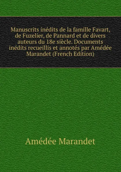 Обложка книги Manuscrits inedits de la famille Favart, de Fuzelier, de Pannard et de divers auteurs du 18e siecle. Documents inedits recueillis et annotes par Amedee Marandet (French Edition), Amédée Marandet