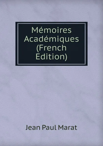 Обложка книги Memoires Academiques (French Edition), Jean Paul Marat