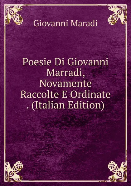 Обложка книги Poesie Di Giovanni Marradi, Novamente Raccolte E Ordinate . (Italian Edition), Giovanni Maradi