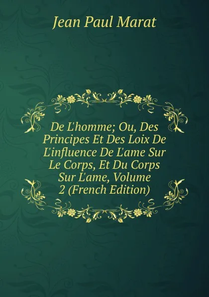 Обложка книги De L.homme; Ou, Des Principes Et Des Loix De L.influence De L.ame Sur Le Corps, Et Du Corps Sur L.ame, Volume 2 (French Edition), Jean Paul Marat