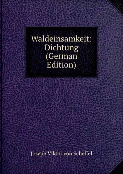 Обложка книги Waldeinsamkeit: Dichtung (German Edition), Joseph Viktor von Scheffel