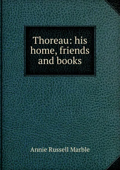 Обложка книги Thoreau: his home, friends and books, Annie Russell Marble