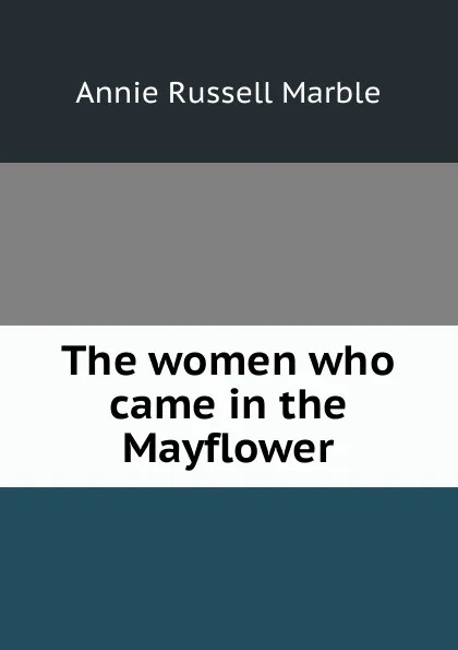 Обложка книги The women who came in the Mayflower, Annie Russell Marble