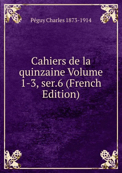 Обложка книги Cahiers de la quinzaine Volume 1-3, ser.6 (French Edition), Péguy Charles 1873-1914