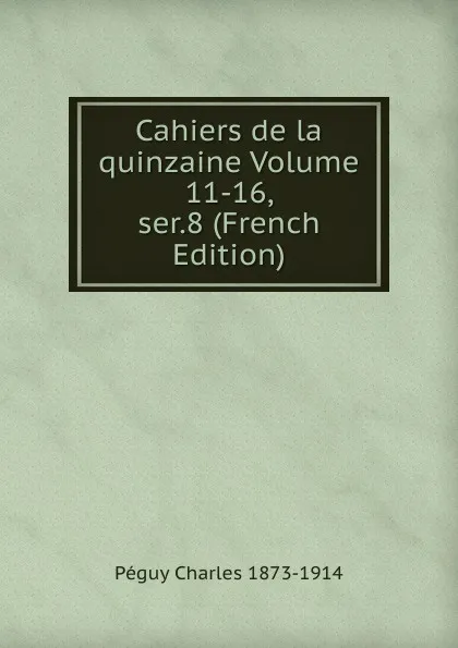 Обложка книги Cahiers de la quinzaine Volume 11-16, ser.8 (French Edition), Péguy Charles 1873-1914