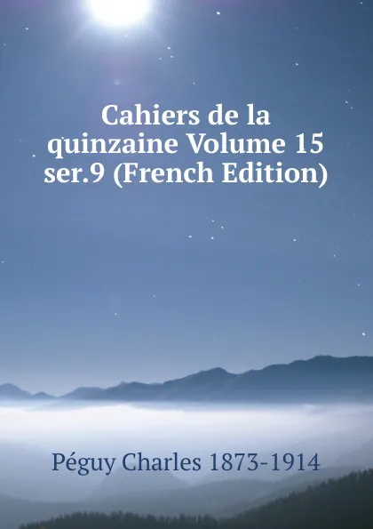 Обложка книги Cahiers de la quinzaine Volume 15  ser.9 (French Edition), Péguy Charles 1873-1914