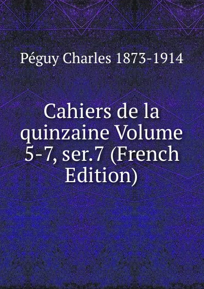 Обложка книги Cahiers de la quinzaine Volume 5-7, ser.7 (French Edition), Péguy Charles 1873-1914