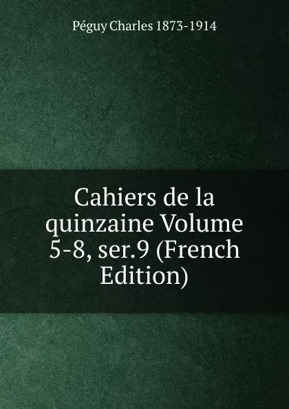 Обложка книги Cahiers de la quinzaine Volume 5-8, ser.9 (French Edition), Péguy Charles 1873-1914