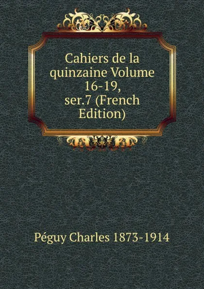 Обложка книги Cahiers de la quinzaine Volume 16-19, ser.7 (French Edition), Péguy Charles 1873-1914