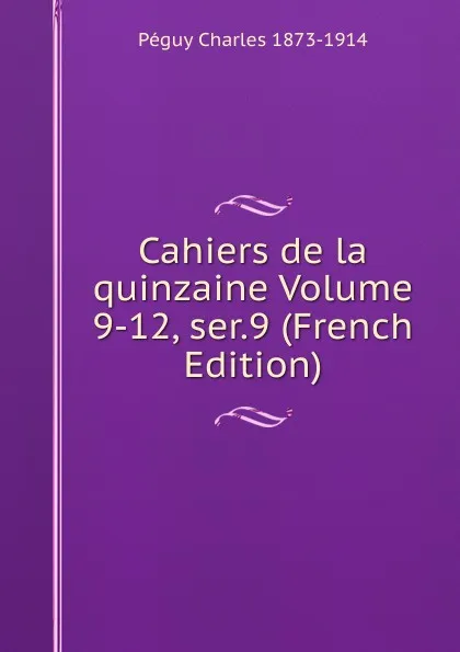 Обложка книги Cahiers de la quinzaine Volume 9-12, ser.9 (French Edition), Péguy Charles 1873-1914