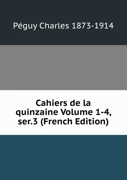 Обложка книги Cahiers de la quinzaine Volume 1-4, ser.3 (French Edition), Péguy Charles 1873-1914