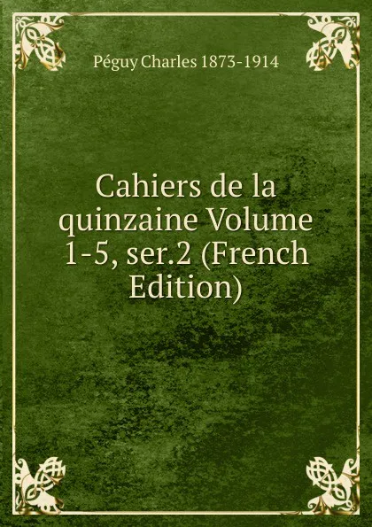 Обложка книги Cahiers de la quinzaine Volume 1-5, ser.2 (French Edition), Péguy Charles 1873-1914
