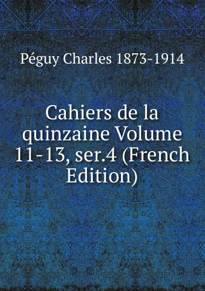 Обложка книги Cahiers de la quinzaine Volume 11-13, ser.4 (French Edition), Péguy Charles 1873-1914