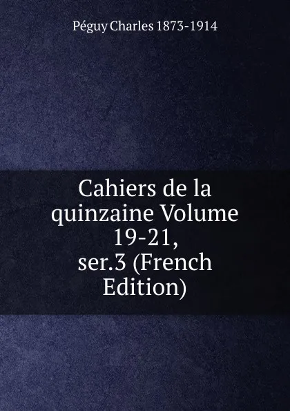 Обложка книги Cahiers de la quinzaine Volume 19-21, ser.3 (French Edition), Péguy Charles 1873-1914