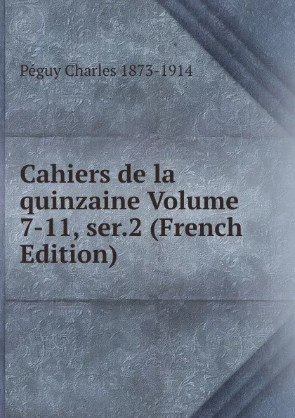 Обложка книги Cahiers de la quinzaine Volume 7-11, ser.2 (French Edition), Péguy Charles 1873-1914