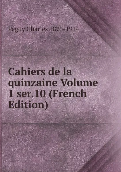 Обложка книги Cahiers de la quinzaine Volume 1 ser.10 (French Edition), Péguy Charles 1873-1914