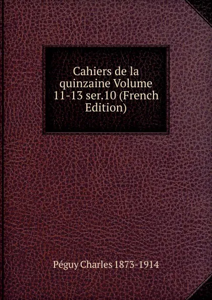 Обложка книги Cahiers de la quinzaine Volume 11-13 ser.10 (French Edition), Péguy Charles 1873-1914