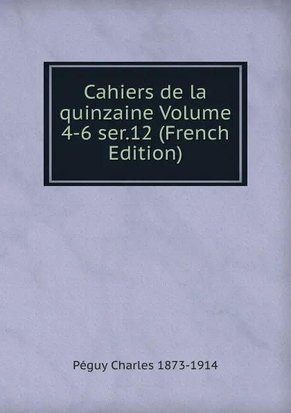 Обложка книги Cahiers de la quinzaine Volume 4-6 ser.12 (French Edition), Péguy Charles 1873-1914