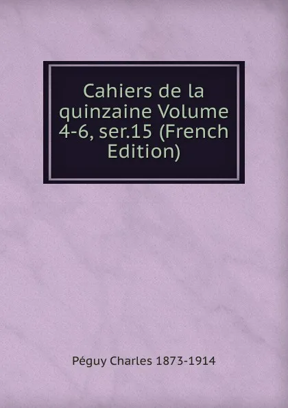 Обложка книги Cahiers de la quinzaine Volume 4-6, ser.15 (French Edition), Péguy Charles 1873-1914