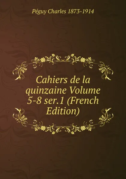 Обложка книги Cahiers de la quinzaine Volume 5-8 ser.1 (French Edition), Péguy Charles 1873-1914