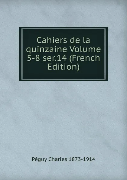 Обложка книги Cahiers de la quinzaine Volume 5-8 ser.14 (French Edition), Péguy Charles 1873-1914