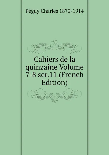 Обложка книги Cahiers de la quinzaine Volume 7-8 ser.11 (French Edition), Péguy Charles 1873-1914