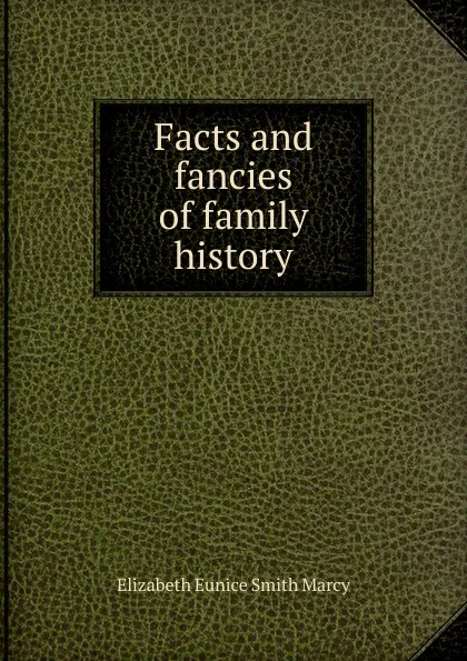 Обложка книги Facts and fancies of family history, Elizabeth Eunice Smith Marcy