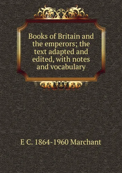 Обложка книги Books of Britain and the emperors; the text adapted and edited, with notes and vocabulary, E C. 1864-1960 Marchant