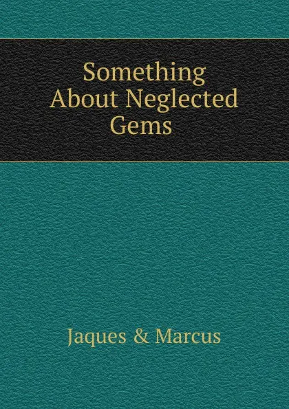 Обложка книги Something About Neglected Gems ., Jaques & Marcus