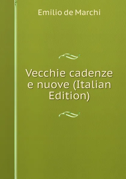 Обложка книги Vecchie cadenze e nuove (Italian Edition), Emilio de Marchi