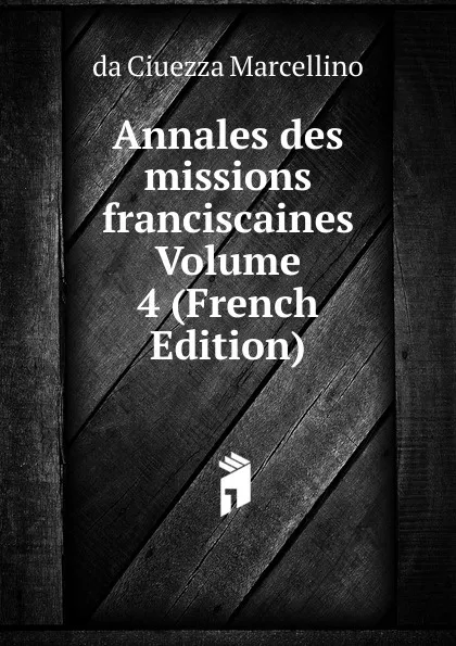 Обложка книги Annales des missions franciscaines Volume 4 (French Edition), da Ciuezza Marcellino